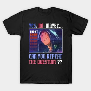 yes no maybe i don't know can you repeat the question? T-Shirt